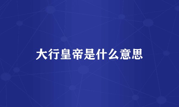 大行皇帝是什么意思