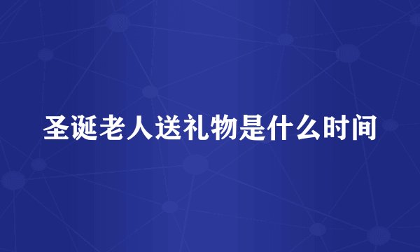 圣诞老人送礼物是什么时间