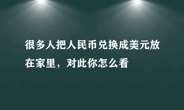 很多人把人民币兑换成美元放在家里，对此你怎么看
