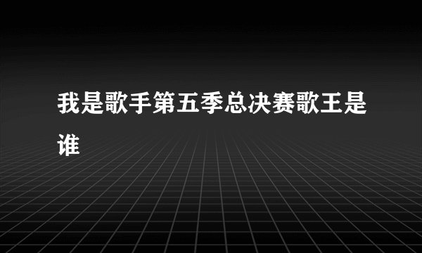 我是歌手第五季总决赛歌王是谁