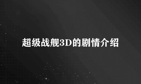超级战舰3D的剧情介绍