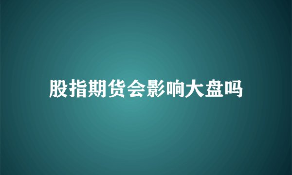 股指期货会影响大盘吗
