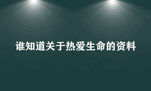 谁知道关于热爱生命的资料