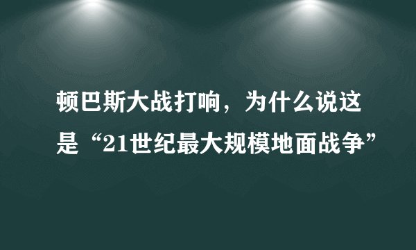 顿巴斯大战打响，为什么说这是“21世纪最大规模地面战争”