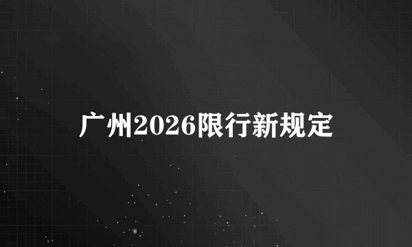 广州2026限行新规定