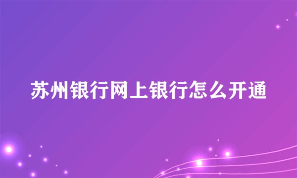 苏州银行网上银行怎么开通