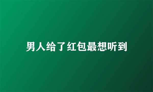 男人给了红包最想听到