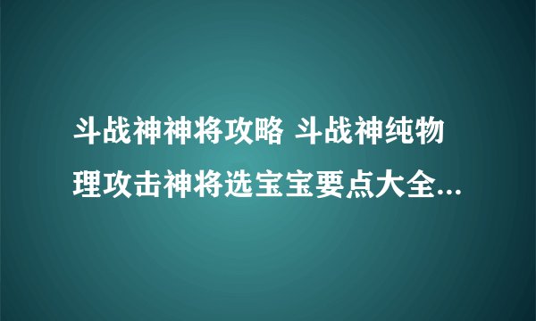 斗战神神将攻略 斗战神纯物理攻击神将选宝宝要点大全 带什么宠物攻击翻倍