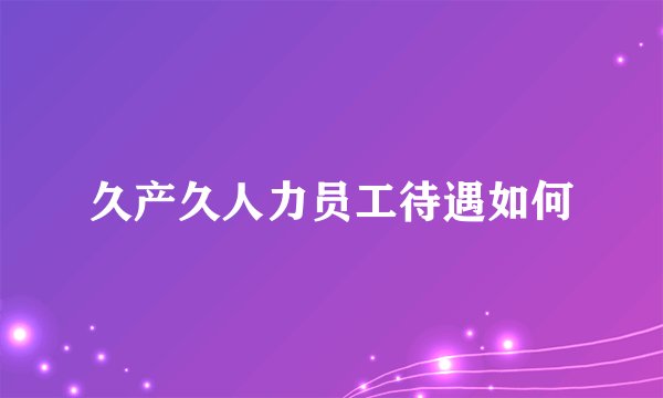 久产久人力员工待遇如何