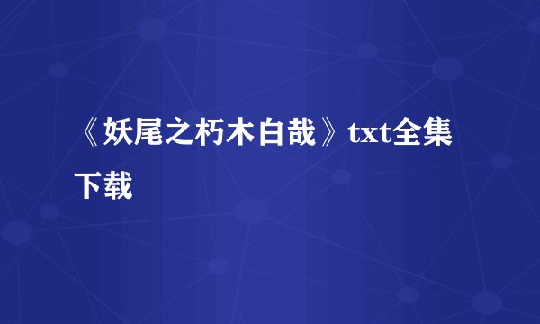 《妖尾之朽木白哉》txt全集下载