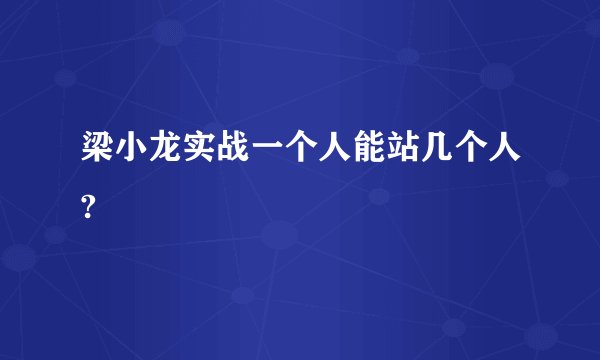 梁小龙实战一个人能站几个人?