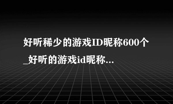 好听稀少的游戏ID昵称600个_好听的游戏id昵称_好听的游戏名字大全