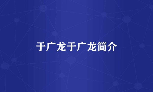 于广龙于广龙简介
