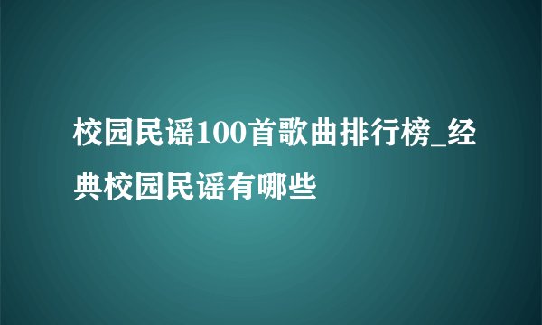 校园民谣100首歌曲排行榜_经典校园民谣有哪些