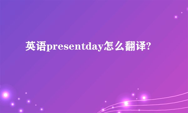 英语presentday怎么翻译?