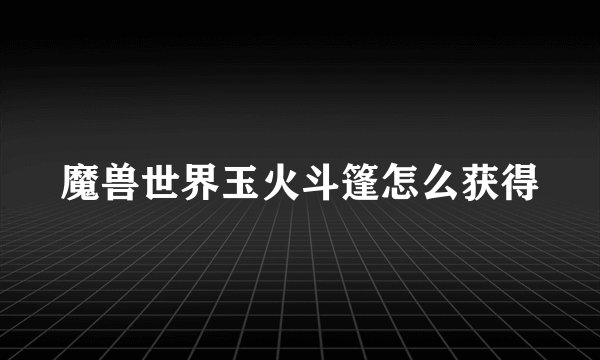 魔兽世界玉火斗篷怎么获得