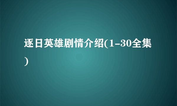 逐日英雄剧情介绍(1-30全集)