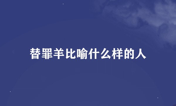 替罪羊比喻什么样的人