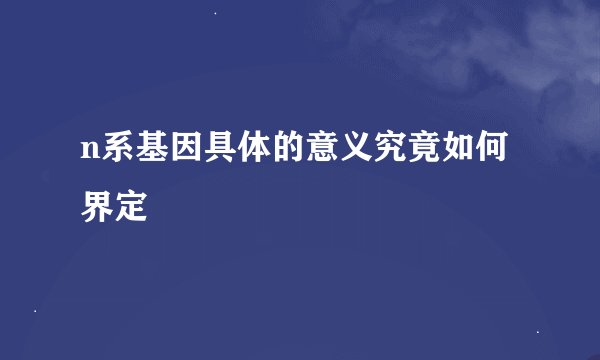 n系基因具体的意义究竟如何界定