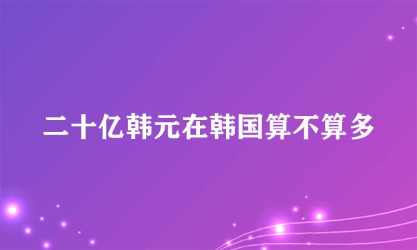 二十亿韩元在韩国算不算多