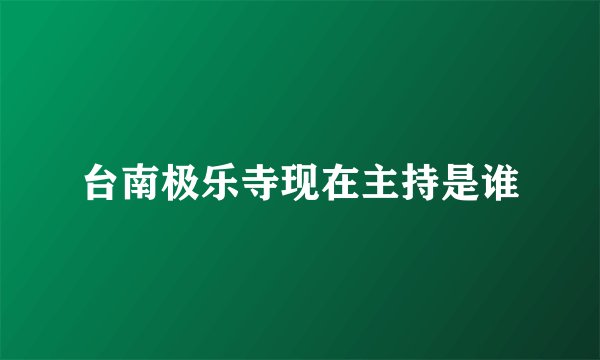 台南极乐寺现在主持是谁
