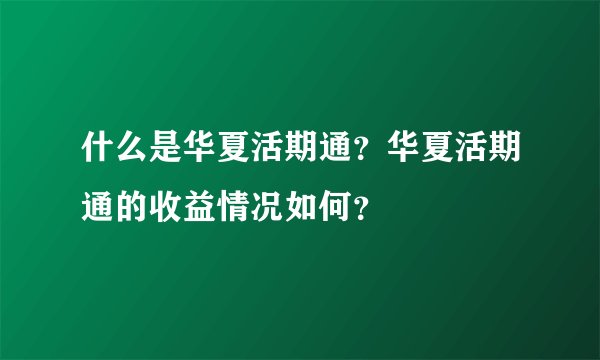 什么是华夏活期通？华夏活期通的收益情况如何？
