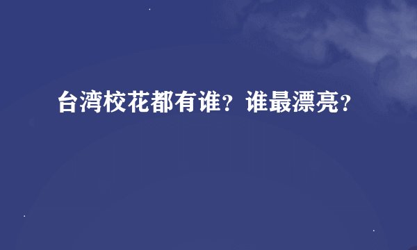 台湾校花都有谁？谁最漂亮？