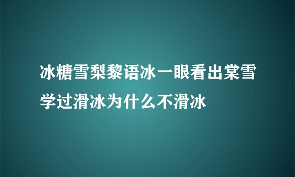 冰糖雪梨黎语冰一眼看出棠雪学过滑冰为什么不滑冰