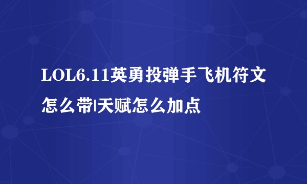 LOL6.11英勇投弹手飞机符文怎么带|天赋怎么加点