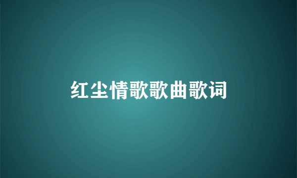 红尘情歌歌曲歌词