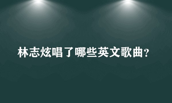 林志炫唱了哪些英文歌曲？