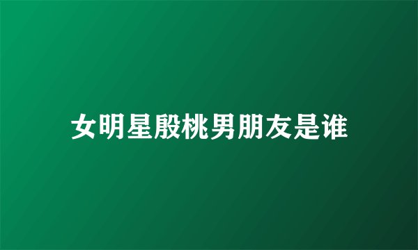 女明星殷桃男朋友是谁