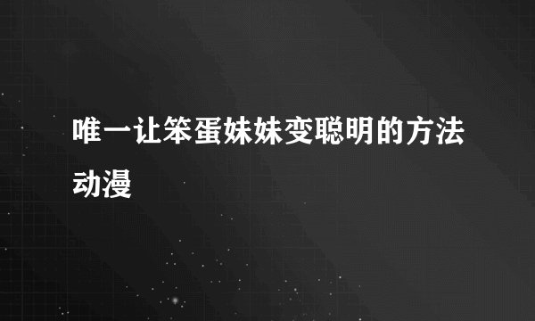 唯一让笨蛋妹妹变聪明的方法动漫