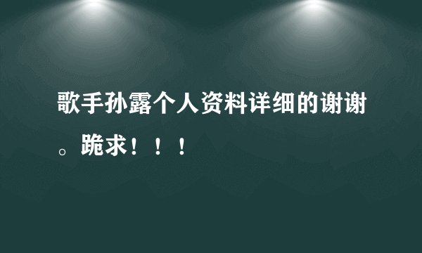 歌手孙露个人资料详细的谢谢。跪求！！！