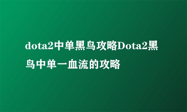 dota2中单黑鸟攻略Dota2黑鸟中单一血流的攻略