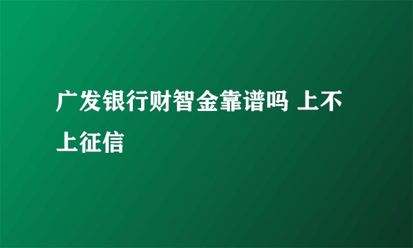 广发银行财智金靠谱吗 上不上征信