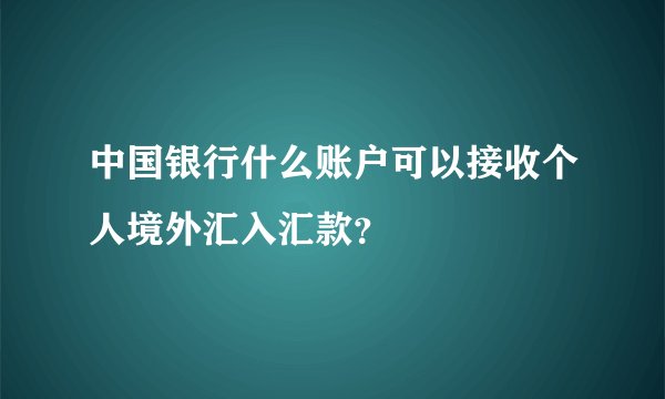 中国银行什么账户可以接收个人境外汇入汇款？