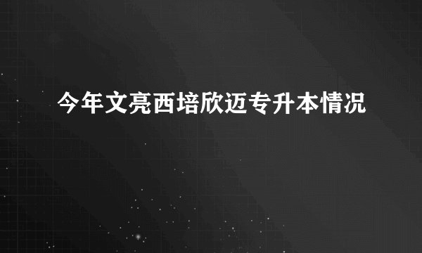 今年文亮西培欣迈专升本情况