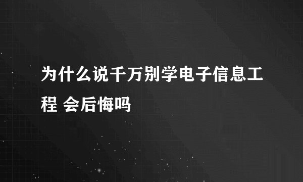 为什么说千万别学电子信息工程 会后悔吗