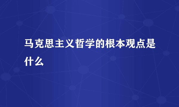 马克思主义哲学的根本观点是什么