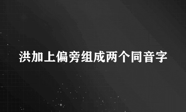 洪加上偏旁组成两个同音字
