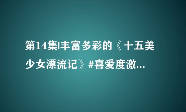第14集|丰富多彩的《十五美少女漂流记》#喜爱度激励计划 #动漫解说 #动漫推荐