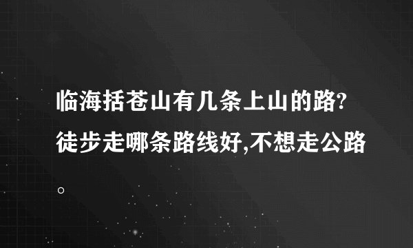 临海括苍山有几条上山的路?徒步走哪条路线好,不想走公路。