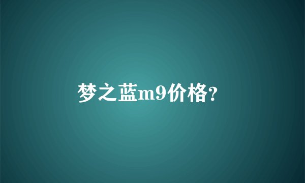梦之蓝m9价格？