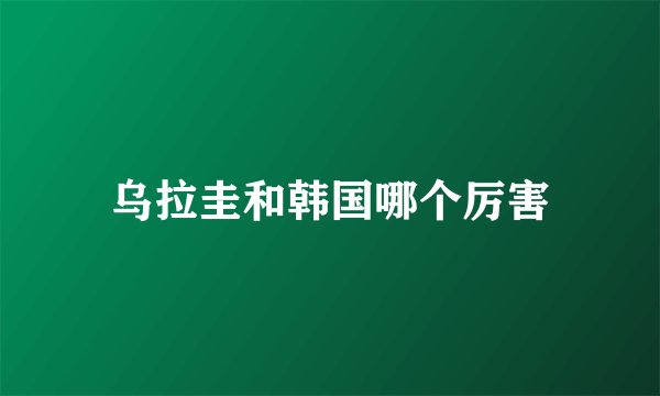 乌拉圭和韩国哪个厉害