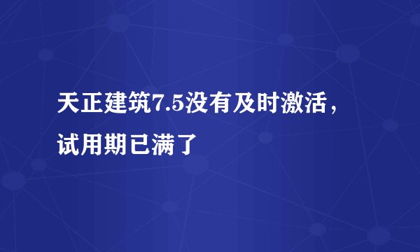 天正建筑7.5没有及时激活，试用期已满了