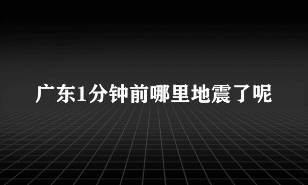 广东1分钟前哪里地震了呢