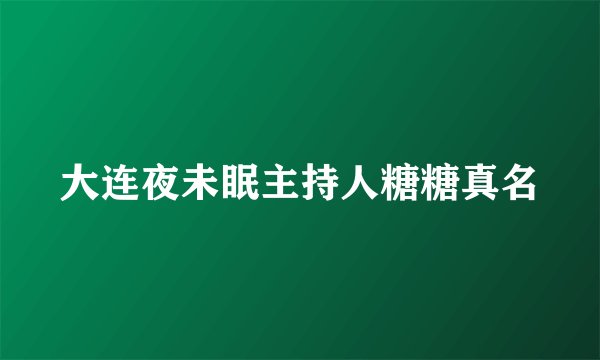 大连夜未眠主持人糖糖真名