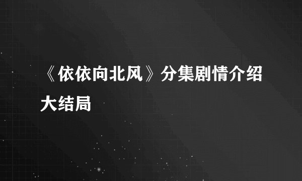 《依依向北风》分集剧情介绍大结局