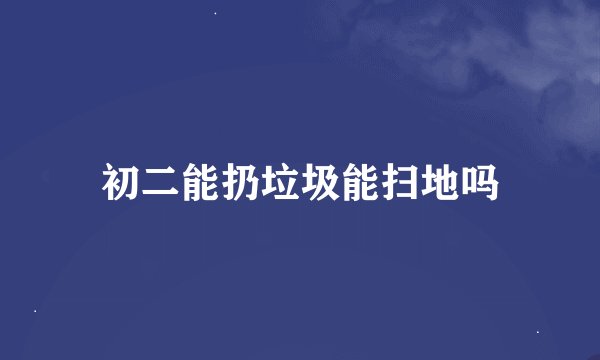 初二能扔垃圾能扫地吗